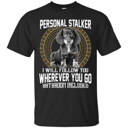 Personal Stalker I Will Follow You Wherever You Go Bathroom Included Dachshund Dog T Shirts